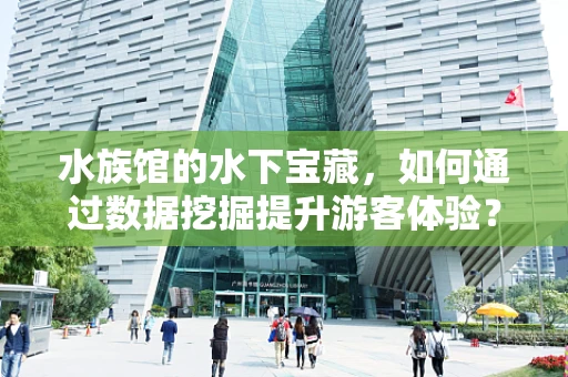 水族馆的水下宝藏，如何通过数据挖掘提升游客体验？