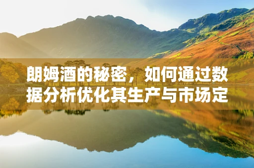 朗姆酒的秘密，如何通过数据分析优化其生产与市场定位？