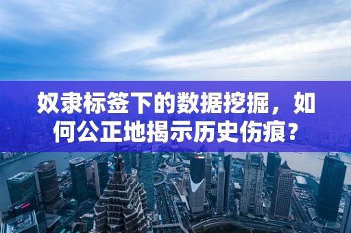 奴隶标签下的数据挖掘，如何公正地揭示历史伤痕？