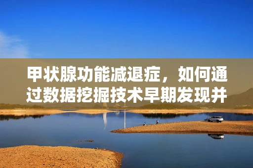 甲状腺功能减退症，如何通过数据挖掘技术早期发现并干预？