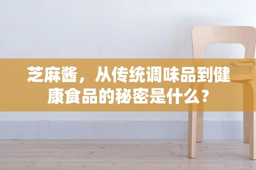 芝麻酱，从传统调味品到健康食品的秘密是什么？
