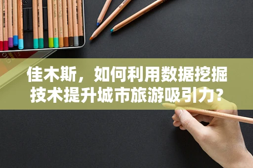 佳木斯，如何利用数据挖掘技术提升城市旅游吸引力？