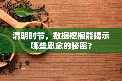 清明时节，数据挖掘能揭示哪些思念的秘密？