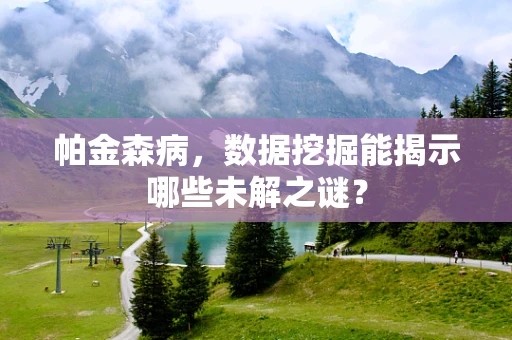 帕金森病，数据挖掘能揭示哪些未解之谜？