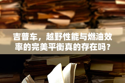 吉普车，越野性能与燃油效率的完美平衡真的存在吗？