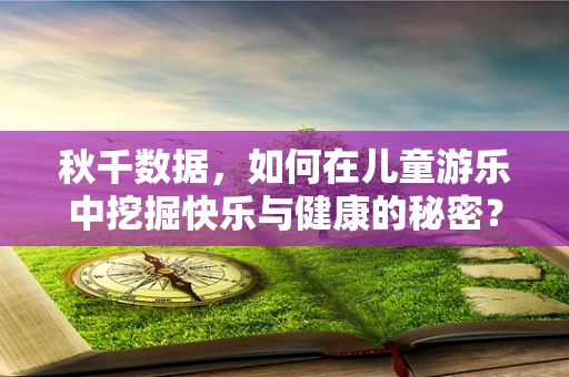 秋千数据，如何在儿童游乐中挖掘快乐与健康的秘密？