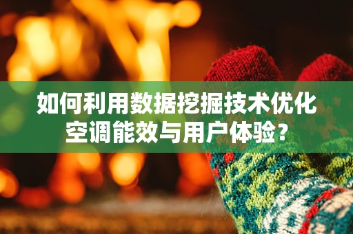 如何利用数据挖掘技术优化空调能效与用户体验？