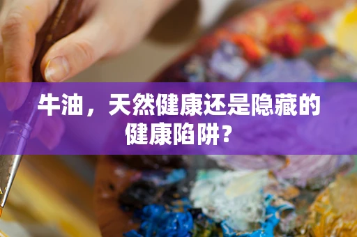 牛油，天然健康还是隐藏的健康陷阱？
