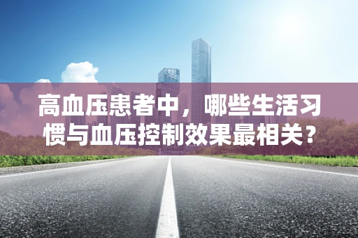 高血压患者中，哪些生活习惯与血压控制效果最相关？