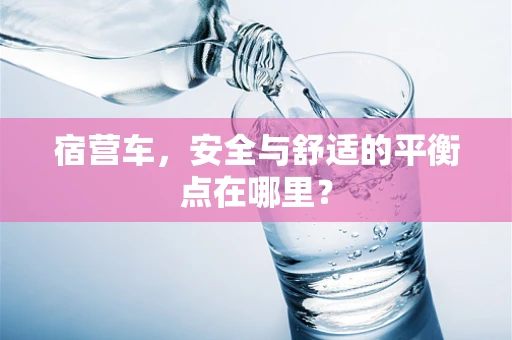 宿营车，安全与舒适的平衡点在哪里？