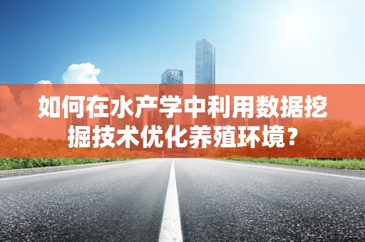如何在水产学中利用数据挖掘技术优化养殖环境？