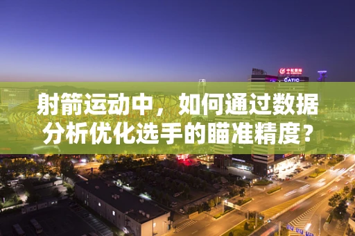 射箭运动中，如何通过数据分析优化选手的瞄准精度？