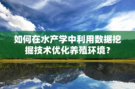 如何在水产学中利用数据挖掘技术优化养殖环境？