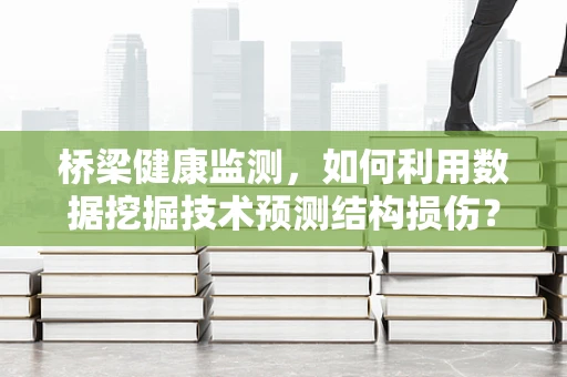 桥梁健康监测，如何利用数据挖掘技术预测结构损伤？