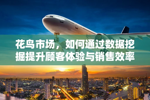花鸟市场，如何通过数据挖掘提升顾客体验与销售效率？