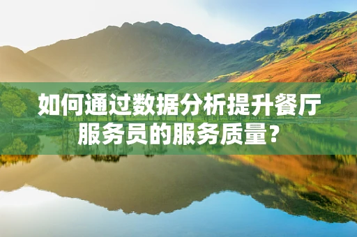 如何通过数据分析提升餐厅服务员的服务质量？