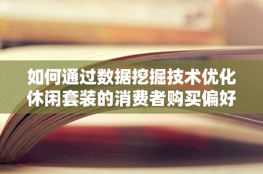 如何通过数据挖掘技术优化休闲套装的消费者购买偏好分析？