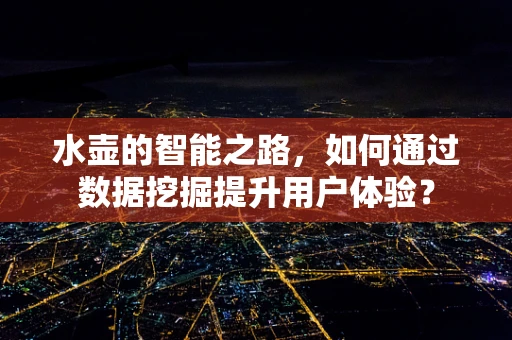 水壶的智能之路，如何通过数据挖掘提升用户体验？