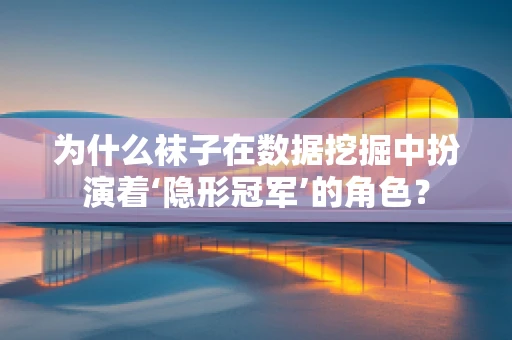 为什么袜子在数据挖掘中扮演着‘隐形冠军’的角色？