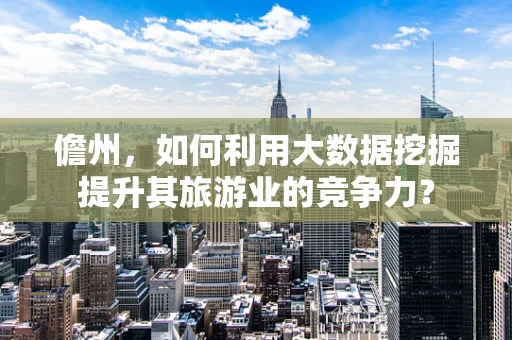 儋州，如何利用大数据挖掘提升其旅游业的竞争力？