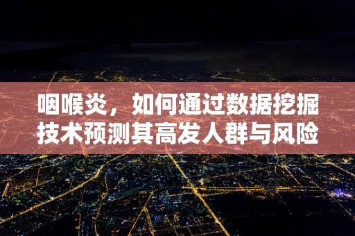 咽喉炎，如何通过数据挖掘技术预测其高发人群与风险因素？