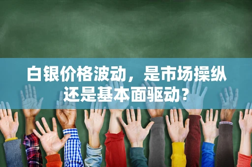 白银价格波动，是市场操纵还是基本面驱动？