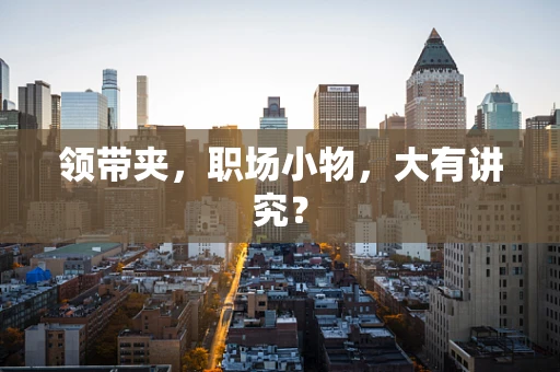 领带夹，职场小物，大有讲究？