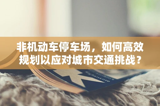 非机动车停车场，如何高效规划以应对城市交通挑战？