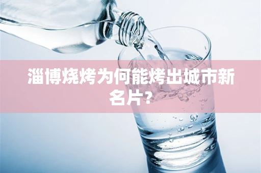 淄博烧烤为何能烤出城市新名片？