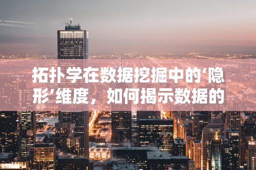 拓扑学在数据挖掘中的‘隐形’维度，如何揭示数据的深层结构？
