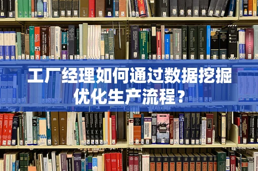 工厂经理如何通过数据挖掘优化生产流程？