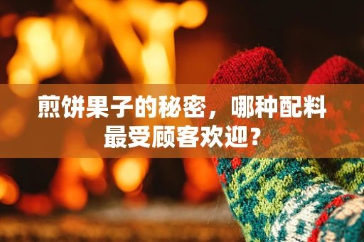 煎饼果子的秘密，哪种配料最受顾客欢迎？