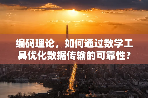 编码理论，如何通过数学工具优化数据传输的可靠性？