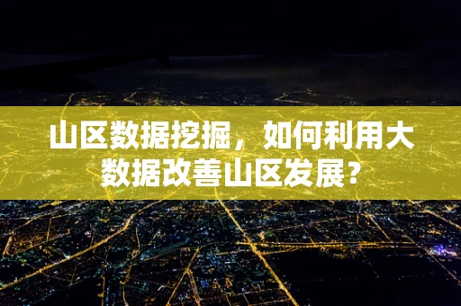 山区数据挖掘，如何利用大数据改善山区发展？