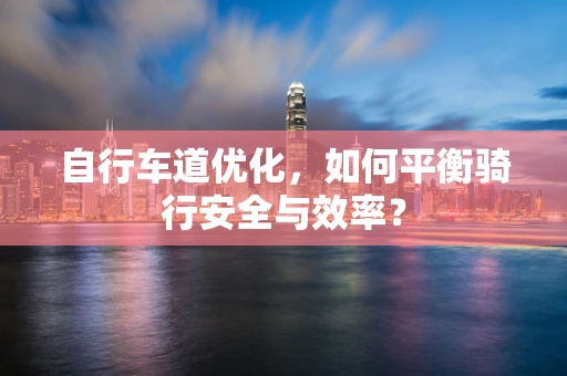 自行车道优化，如何平衡骑行安全与效率？