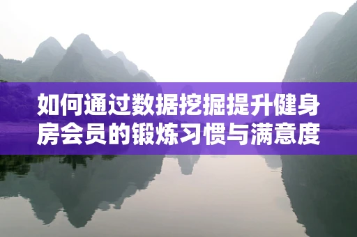 如何通过数据挖掘提升健身房会员的锻炼习惯与满意度？