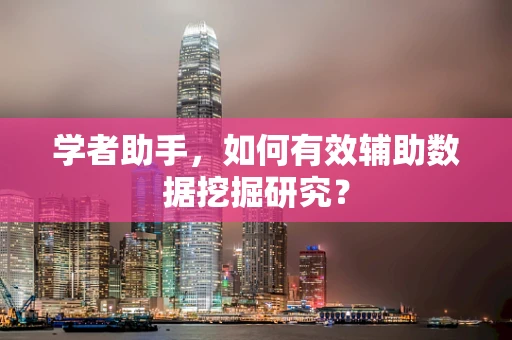 学者助手，如何有效辅助数据挖掘研究？