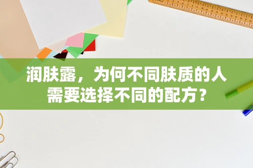 润肤露，为何不同肤质的人需要选择不同的配方？