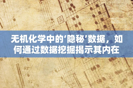 无机化学中的‘隐秘’数据，如何通过数据挖掘揭示其内在规律？