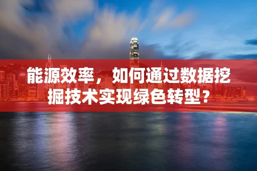能源效率，如何通过数据挖掘技术实现绿色转型？