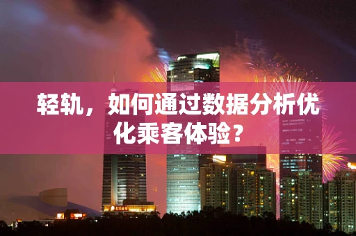 轻轨，如何通过数据分析优化乘客体验？