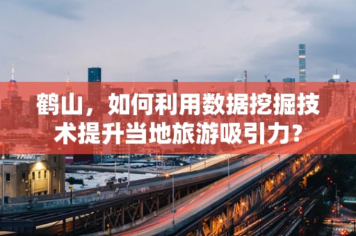 鹤山，如何利用数据挖掘技术提升当地旅游吸引力？