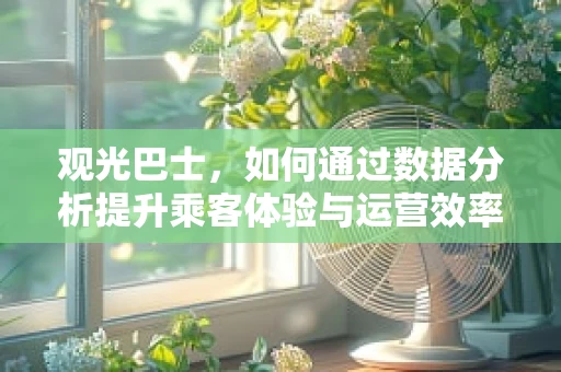 观光巴士，如何通过数据分析提升乘客体验与运营效率？