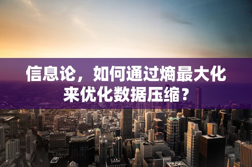 信息论，如何通过熵最大化来优化数据压缩？