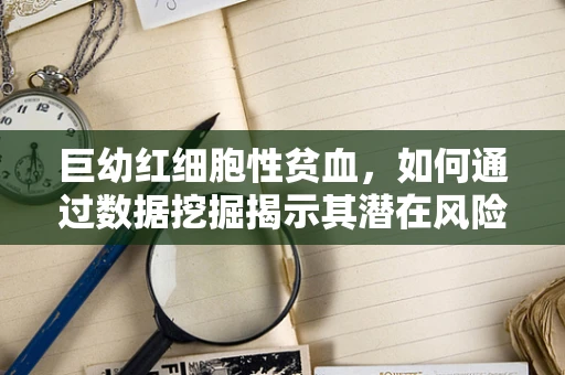 巨幼红细胞性贫血，如何通过数据挖掘揭示其潜在风险因素？
