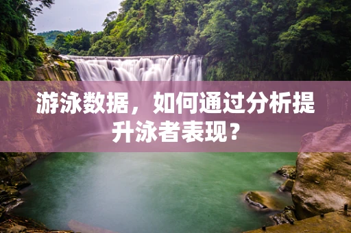 游泳数据，如何通过分析提升泳者表现？