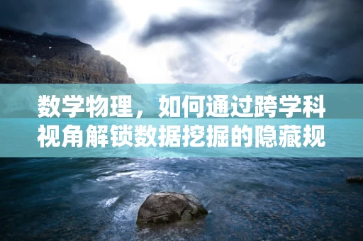数学物理，如何通过跨学科视角解锁数据挖掘的隐藏规律？