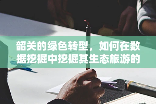 韶关的绿色转型，如何在数据挖掘中挖掘其生态旅游的潜力？