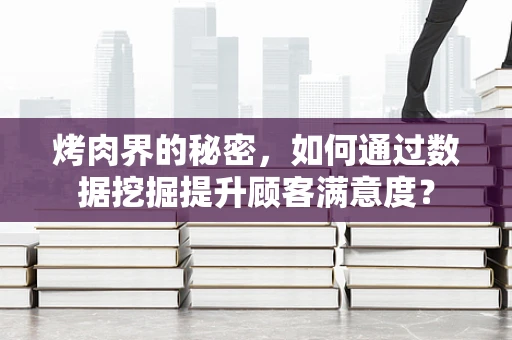 烤肉界的秘密，如何通过数据挖掘提升顾客满意度？