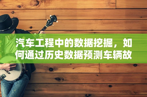 汽车工程中的数据挖掘，如何通过历史数据预测车辆故障？